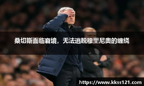 桑切斯面临窘境，无法逃脱穆里尼奥的缠绕