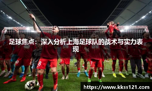 足球焦点：深入分析上海足球队的战术与实力表现