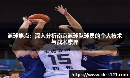 篮球焦点：深入分析南京篮球队球员的个人技术与战术素养