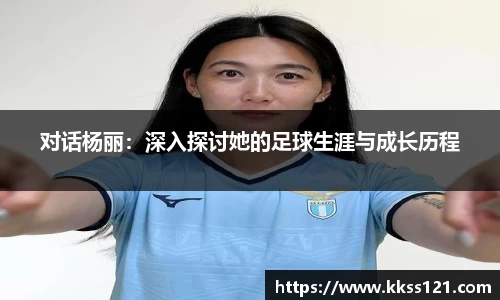 对话杨丽：深入探讨她的足球生涯与成长历程