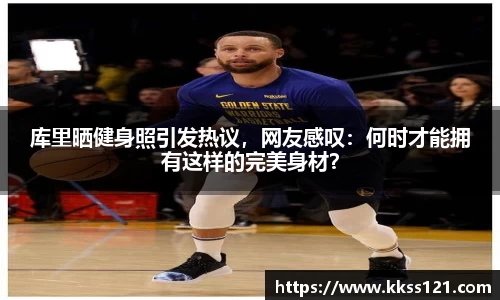 库里晒健身照引发热议，网友感叹：何时才能拥有这样的完美身材？
