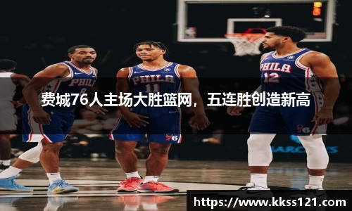 费城76人主场大胜篮网，五连胜创造新高