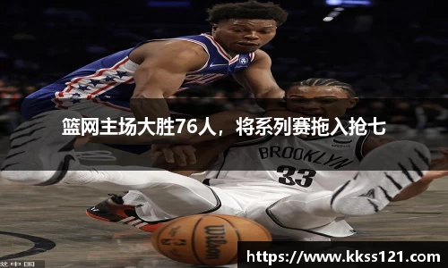 篮网主场大胜76人，将系列赛拖入抢七