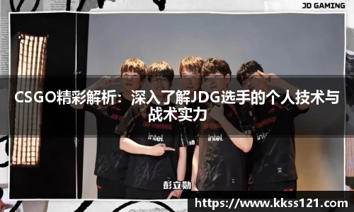 CSGO精彩解析：深入了解JDG选手的个人技术与战术实力