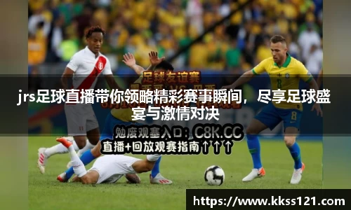 jrs足球直播带你领略精彩赛事瞬间，尽享足球盛宴与激情对决