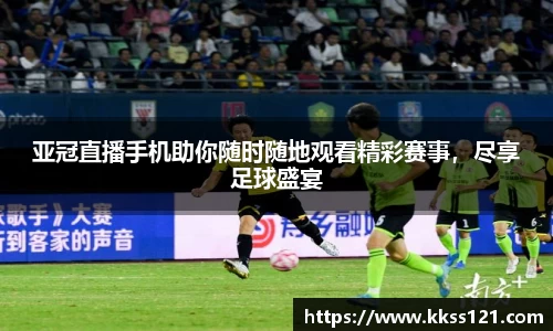 亚冠直播手机助你随时随地观看精彩赛事，尽享足球盛宴