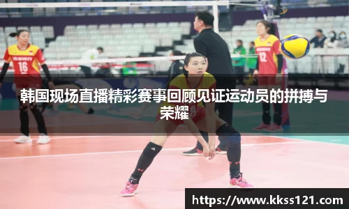 韩国现场直播精彩赛事回顾见证运动员的拼搏与荣耀