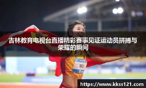 吉林教育电视台直播精彩赛事见证运动员拼搏与荣耀的瞬间
