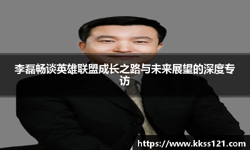 李磊畅谈英雄联盟成长之路与未来展望的深度专访
