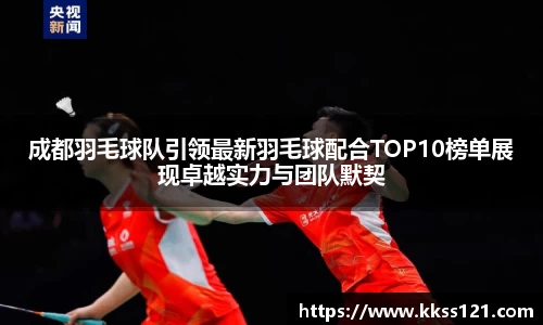 成都羽毛球队引领最新羽毛球配合TOP10榜单展现卓越实力与团队默契