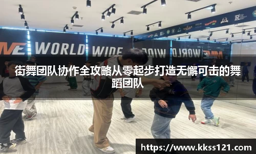 街舞团队协作全攻略从零起步打造无懈可击的舞蹈团队