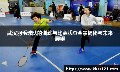 武汉羽毛球队的训练与比赛状态全景揭秘与未来展望