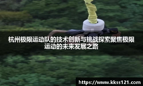 杭州极限运动队的技术创新与挑战探索聚焦极限运动的未来发展之路