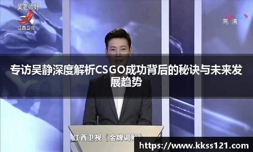 专访吴静深度解析CSGO成功背后的秘诀与未来发展趋势