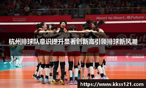 杭州排球队意识提升显著创新高引领排球新风潮