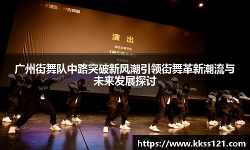 广州街舞队中路突破新风潮引领街舞革新潮流与未来发展探讨