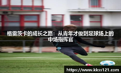 格雷茨卡的成长之路：从青年才俊到足球场上的中场指挥官