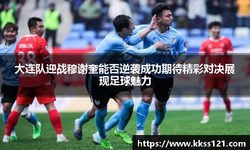 大连队迎战穆谢奎能否逆袭成功期待精彩对决展现足球魅力