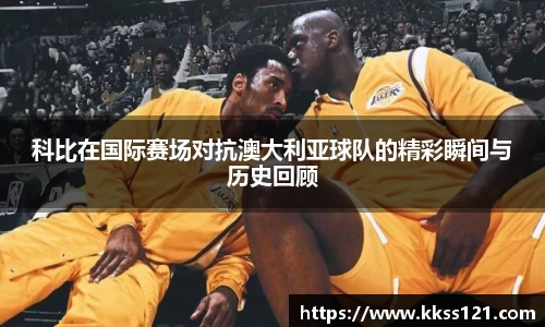 科比在国际赛场对抗澳大利亚球队的精彩瞬间与历史回顾