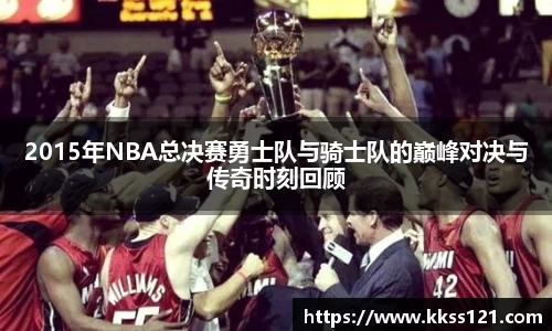 2015年NBA总决赛勇士队与骑士队的巅峰对决与传奇时刻回顾