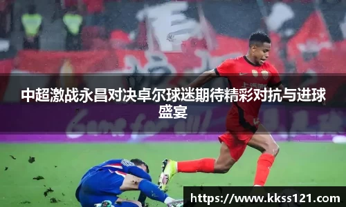 中超激战永昌对决卓尔球迷期待精彩对抗与进球盛宴
