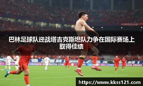 巴林足球队迎战塔吉克斯坦队力争在国际赛场上取得佳绩