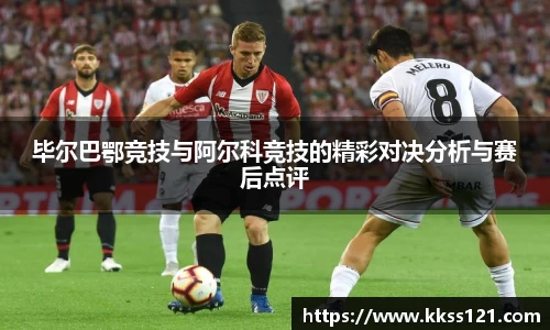 毕尔巴鄂竞技与阿尔科竞技的精彩对决分析与赛后点评