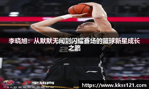 李晓旭：从默默无闻到闪耀赛场的篮球新星成长之路
