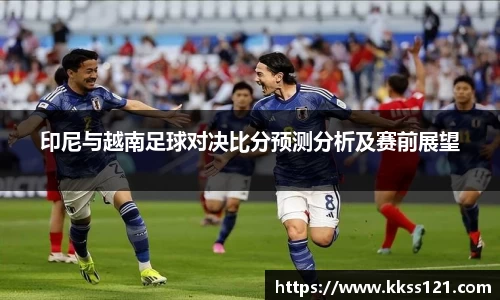 印尼与越南足球对决比分预测分析及赛前展望