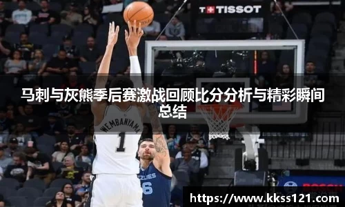 马刺与灰熊季后赛激战回顾比分分析与精彩瞬间总结